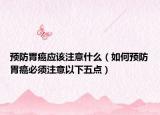 预防胃癌应该注意什么（如何预防胃癌必须注意以下五点）