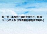 胸一大一小怎么办很明显怎么办（胸部一大一小怎么办 快来看看你都有注意到吗）