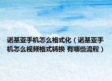 诺基亚手机怎么格式化（诺基亚手机怎么视频格式转换 有哪些流程）