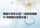 明信片该怎么写?（如何写明信片 写明信片经验分享）