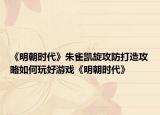《明朝时代》朱雀凯旋攻防打造攻略如何玩好游戏《明朝时代》