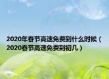 2020年春节高速免费到什么时候（2020春节高速免费到初几）