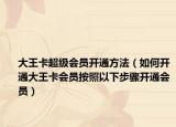 大王卡超级会员开通方法（如何开通大王卡会员按照以下步骤开通会员）
