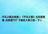 平凡之路吉他谱（《平凡之路》尤克里里谱-吉他谱TXT 下面给大家介绍一下）