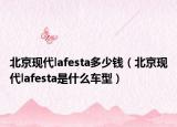 北京现代lafesta多少钱（北京现代lafesta是什么车型）