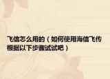 飞信怎么用的（如何使用海信飞传根据以下步骤试试吧）