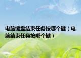 电脑键盘结束任务按哪个键（电脑结束任务按哪个键）