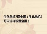 生化危机7调全屏（生化危机7 可以这样设置全屏）