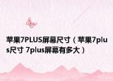 苹果7PLUS屏幕尺寸（苹果7plus尺寸 7plus屏幕有多大）