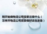 刚开始做物流公司需要注意什么（怎样开物流公司需要做好这些准备）