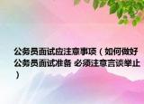 公务员面试应注意事项（如何做好公务员面试准备 必须注意言谈举止）