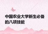 中国农业大学新生必备的八项技能