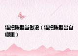 错把陈醋当做没（错把陈醋出自哪里）