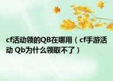 cf活动领的QB在哪用（cf手游活动 Qb为什么领取不了）
