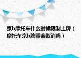 京b摩托车什么时候限制上牌（摩托车京b牌照会取消吗）
