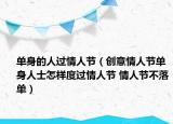 单身的人过情人节（创意情人节单身人士怎样度过情人节 情人节不落单）