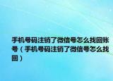 手机号码注销了微信号怎么找回账号（手机号码注销了微信号怎么找回）