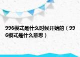 996模式是什么时候开始的（996模式是什么意思）