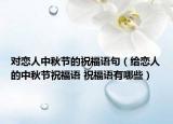对恋人中秋节的祝福语句（给恋人的中秋节祝福语 祝福语有哪些）
