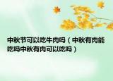 中秋节可以吃牛肉吗（中秋有肉能吃吗中秋有肉可以吃吗）