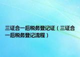 三证合一后税务登记证（三证合一后税务登记流程）