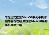 华为正式推出Mate50系列手机详细内容 华为正式推出Mate50系列手机具体介绍