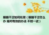 眼睛干涩如何处理（眼睛干涩怎么办 绝对有效的办法 不妨一试）