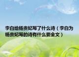 李白给杨贵妃写了什么诗（李白为杨贵妃写的诗有什么要全文）