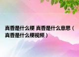 真香是什么梗 真香是什么意思（真香是什么梗视频）