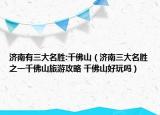 济南有三大名胜:千佛山（济南三大名胜之一千佛山旅游攻略 千佛山好玩吗）