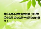 劳动合同必须写清楚些呢（怎样写劳动合同 劳动合同一定要包含的细节）