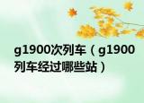 g1900次列车（g1900列车经过哪些站）