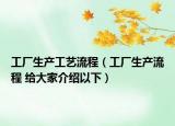 工厂生产工艺流程（工厂生产流程 给大家介绍以下）