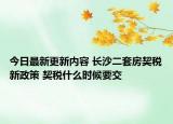 今日最新更新内容 长沙二套房契税新政策 契税什么时候要交