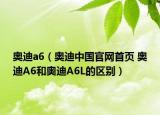 奥迪a6（奥迪中国官网首页 奥迪A6和奥迪A6L的区别）