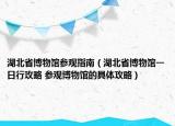 湖北省博物馆参观指南（湖北省博物馆一日行攻略 参观博物馆的具体攻略）