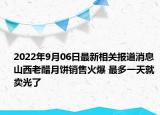 2022年9月06日最新相关报道消息 山西老醋月饼销售火爆 最多一天就卖光了