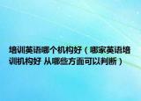 培训英语哪个机构好（哪家英语培训机构好 从哪些方面可以判断）
