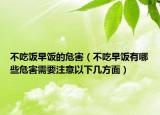不吃饭早饭的危害（不吃早饭有哪些危害需要注意以下几方面）