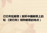 己巳年蛇邮票（解析中国邮票上的蛇 《癸巳年》特种邮票的特点）