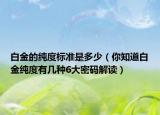 白金的纯度标准是多少（你知道白金纯度有几种6大密码解读）