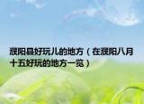 濮阳县好玩儿的地方（在濮阳八月十五好玩的地方一览）