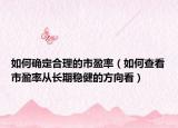 如何确定合理的市盈率（如何查看市盈率从长期稳健的方向看）