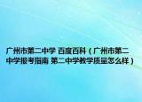 广州市第二中学 百度百科（广州市第二中学报考指南 第二中学教学质量怎么样）