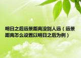 明日之后远景距离没别人远（远景距离怎么设置以明日之后为例）