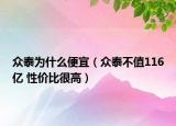众泰为什么便宜（众泰不值116亿 性价比很高）