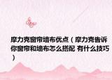 摩力克窗帘墙布优点（摩力克告诉你窗帘和墙布怎么搭配 有什么技巧）
