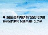 今日最新更新内容 买门面房可以用公积金贷款吗 只能申请什么贷款