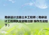 勘察设计注册土木工程师（勘察设计工程师执业资格注册 操作方法如下）