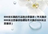 800米长跑的方法和注意事项（冬天跑步800米注意事项有哪些冬天跑步800米注意事项）